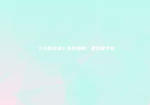 《冷酷灵魂》生存指南：老玩家手札