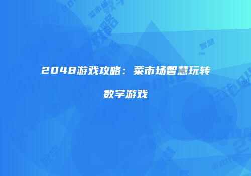 2048游戏攻略：菜市场智慧玩转数字游戏