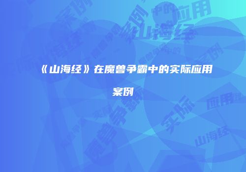 《山海经》在魔兽争霸中的实际应用案例
