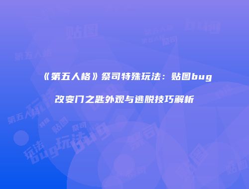 《第五人格》祭司特殊玩法：贴图bug改变门之匙外观与逃脱技巧解析
