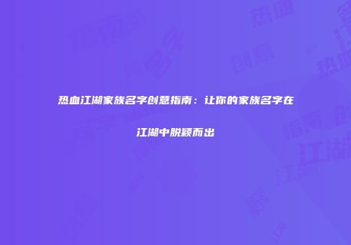 热血江湖家族名字创意指南：让你的家族名字在江湖中脱颖而出