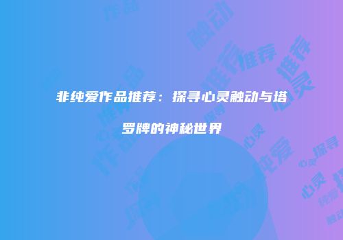 非纯爱作品推荐：探寻心灵触动与塔罗牌的神秘世界