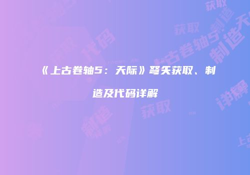 《上古卷轴5：天际》弩矢获取、制造及代码详解