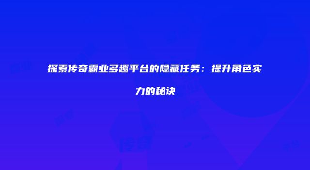 探索传奇霸业多趣平台的隐藏任务：提升角色实力的秘诀
