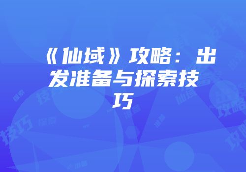 《仙域》攻略：出发准备与探索技巧
