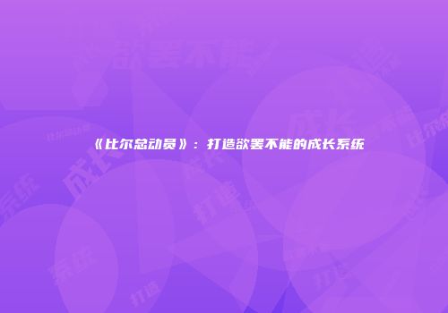 《比尔总动员》：打造欲罢不能的成长系统