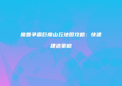 魔兽争霸巨魔山丘地图攻略：快速建造策略