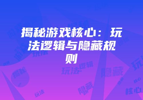 揭秘游戏核心：玩法逻辑与隐藏规则