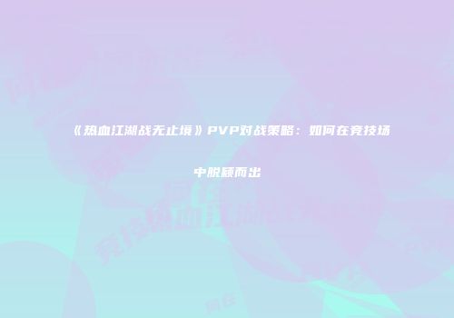 《热血江湖战无止境》PVP对战策略:如何在竞技场中脱颖而出