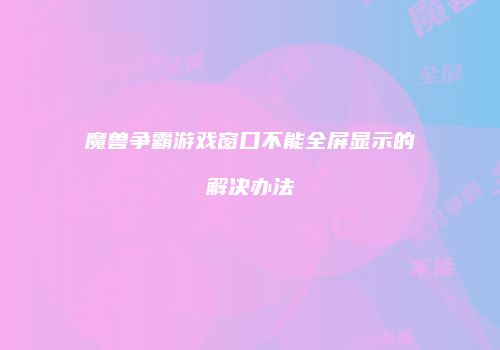 魔兽争霸游戏窗口不能全屏显示的解决办法