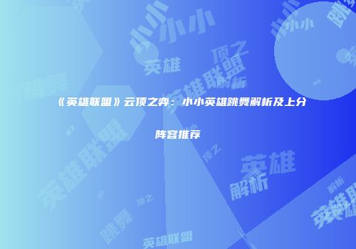 《英雄联盟》云顶之弈：小小英雄跳舞解析及上分阵容推荐