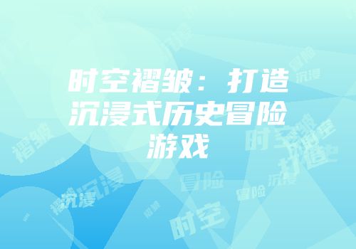 时空褶皱：打造沉浸式历史冒险游戏