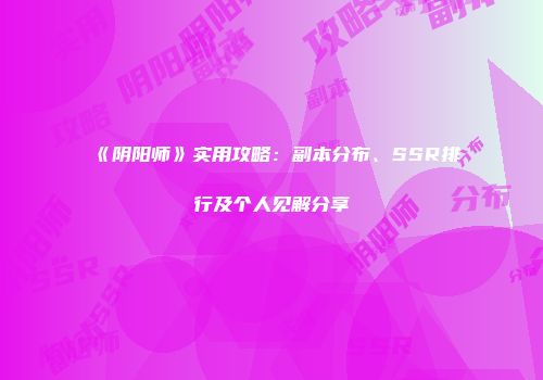 《阴阳师》实用攻略：副本分布、SSR排行及个人见解分享