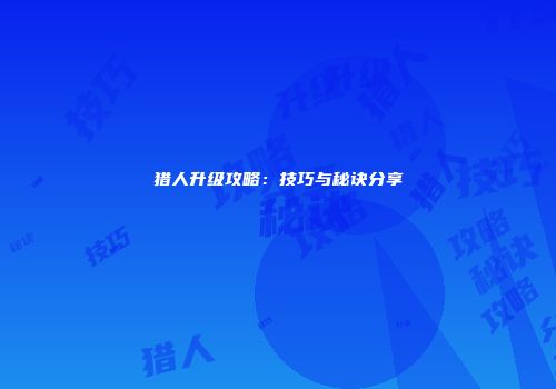猎人升级攻略：技巧与秘诀分享