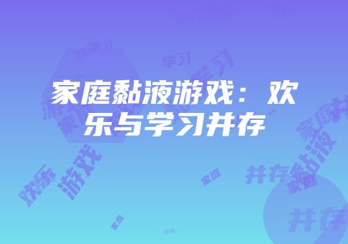 家庭黏液游戏：欢乐与学习并存