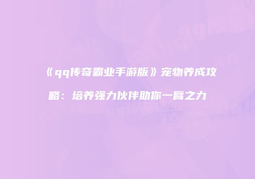 《qq传奇霸业手游版》宠物养成攻略:培养强力伙伴助你一臂之力