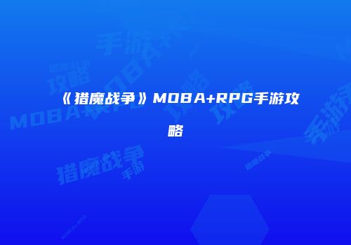 《猎魔战争》MOBA+RPG手游攻略