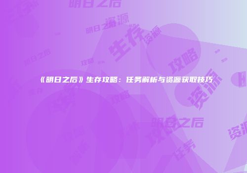 《明日之后》生存攻略：任务解析与资源获取技巧