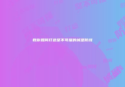 教你如何打造坚不可摧的城堡防线
