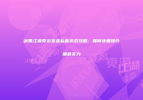 剑雨江湖页游变态私服游戏攻略：如何快速提升角色实力