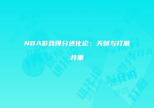 NBA游戏得分进化论：天赋与打磨并重