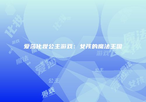 爱莎化妆公主游戏：女孩的魔法王国