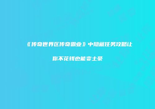 《传奇世界区传奇霸业》中隐藏任务攻略让你不花钱也能变土豪