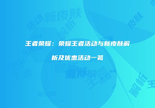 王者荣耀：荣耀王者活动与新皮肤解析及优惠活动一览