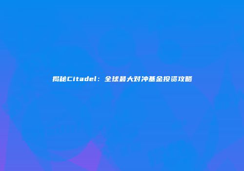 揭秘Citadel：全球最大对冲基金投资攻略