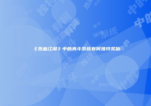 《热血江湖》中的真斗系统有何独特奖励