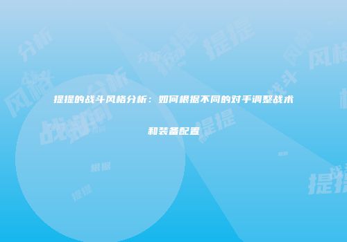 提提的战斗风格分析：如何根据不同的对手调整战术和装备配置