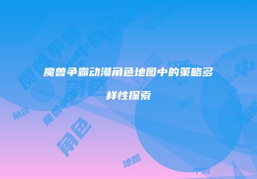 魔兽争霸动漫角色地图中的策略多样性探索