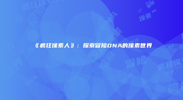 《疯狂像素人》：探索冒险DNA的像素世界