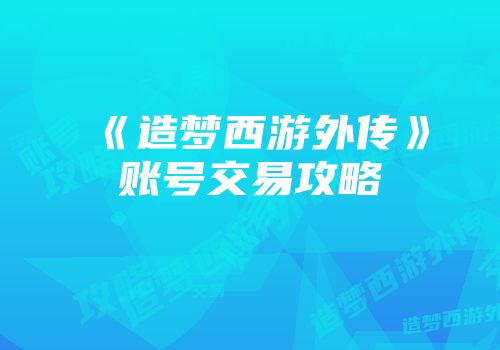 《造梦西游外传》账号交易攻略