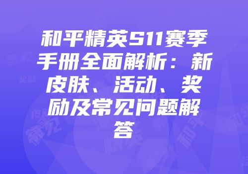 和平精英S11赛季手册全面解析：新皮肤、活动、奖励及常见问题解答
