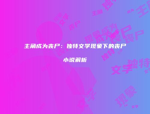 主角成为丧尸：独特文学现象下的丧尸小说解析