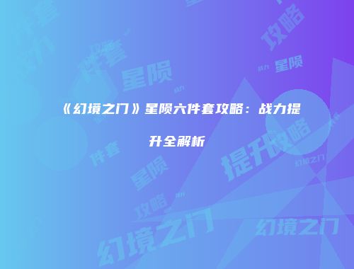 《幻境之门》星陨六件套攻略：战力提升全解析
