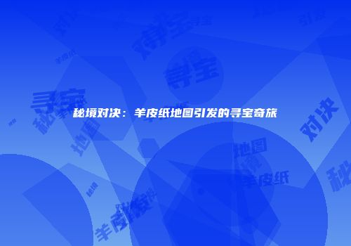秘境对决：羊皮纸地图引发的寻宝奇旅