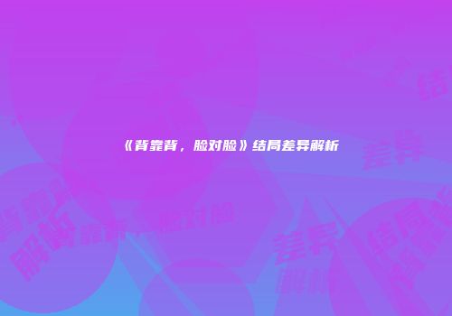 《背靠背，脸对脸》结局差异解析