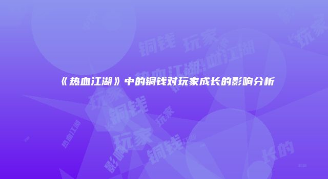 《热血江湖》中的铜钱对玩家成长的影响分析