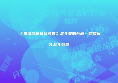 《页游羽翼进阶数据》战斗策略分析:如何优化战斗效率