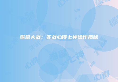 猫鼠大战：实战心得七神操作揭秘