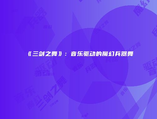 《三剑之舞》：音乐驱动的魔幻兵器舞
