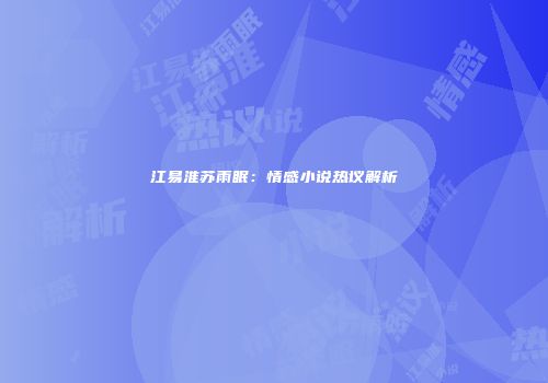 江易淮苏雨眠：情感小说热议解析