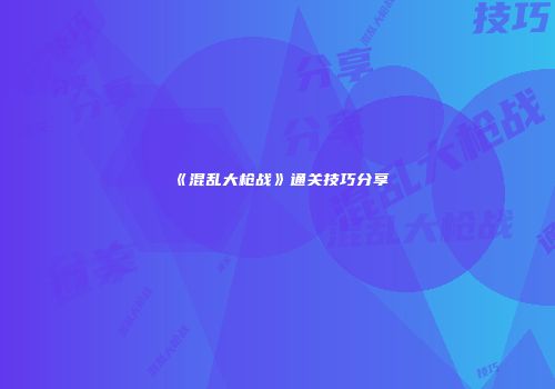 《混乱大枪战》通关技巧分享