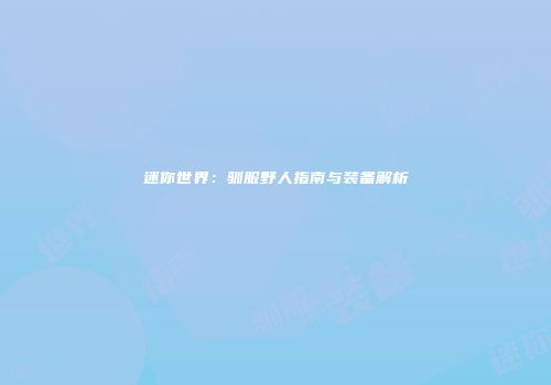 迷你世界：驯服野人指南与装备解析