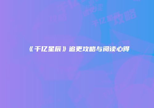《千亿星辰》追更攻略与阅读心得