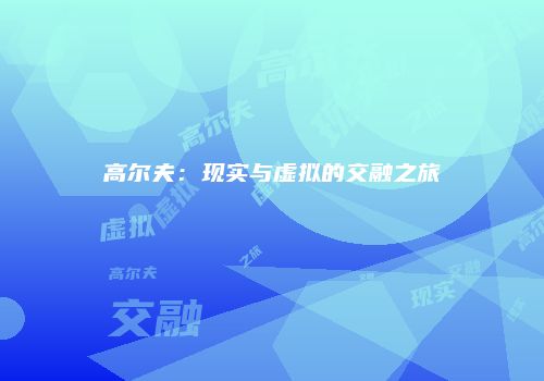 高尔夫：现实与虚拟的交融之旅