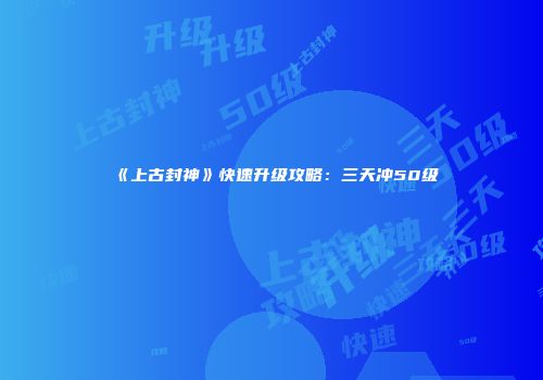 《上古封神》快速升级攻略：三天冲50级