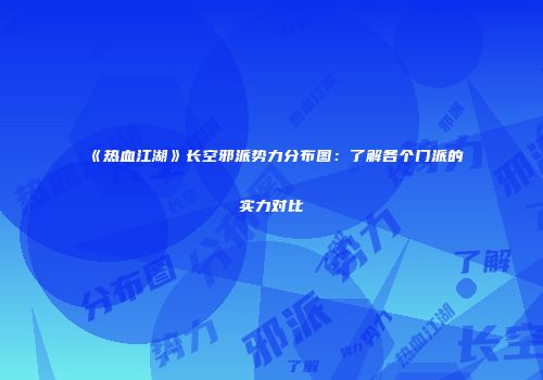 《热血江湖》长空邪派势力分布图:了解各个门派的实力对比